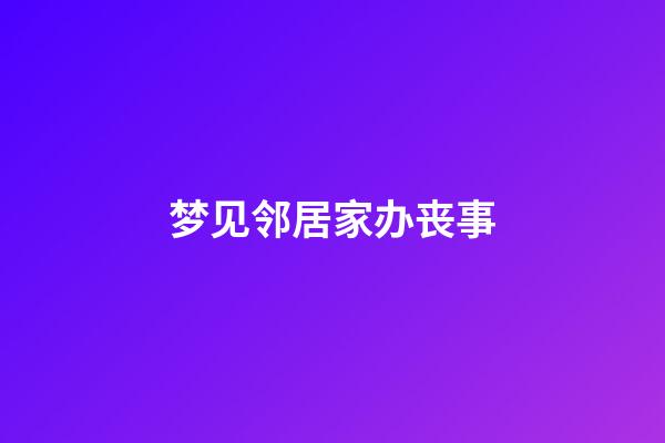 梦见邻居家办丧事