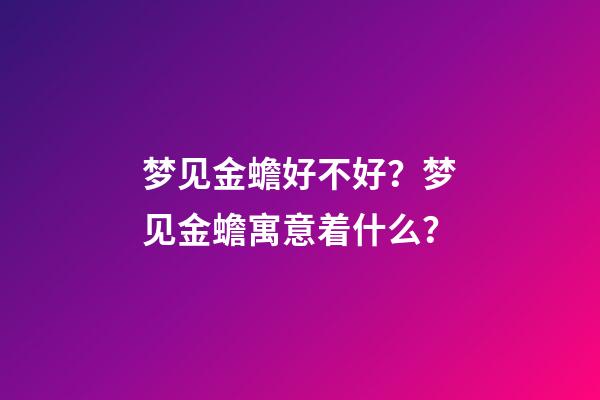 梦见金蟾好不好？梦见金蟾寓意着什么？
