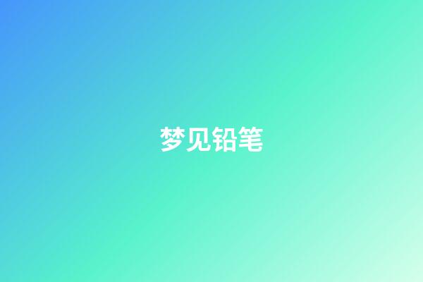 梦见铅笔