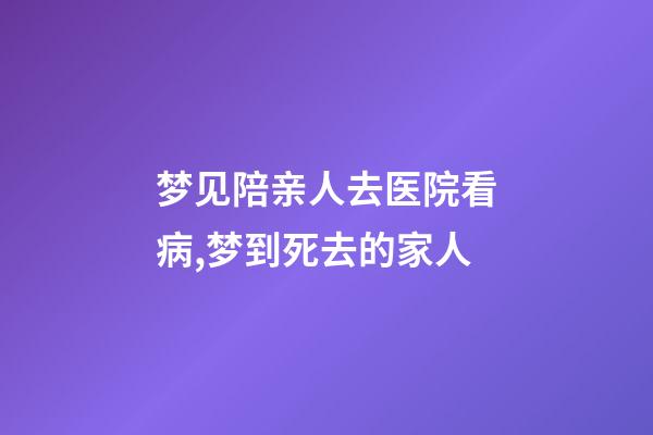 梦见陪亲人去医院看病,梦到死去的家人-第1张-观点-玄机派