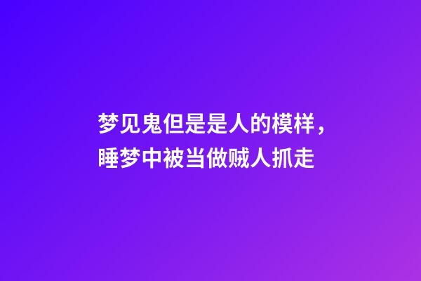 梦见鬼但是是人的模样，睡梦中被当做贼人抓走-第1张-观点-玄机派