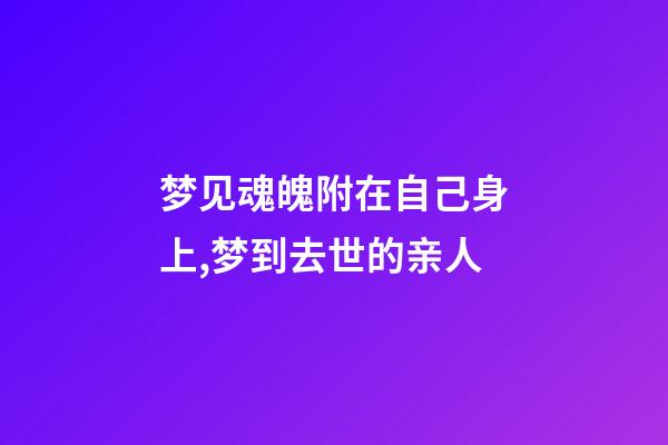 梦见魂魄附在自己身上,梦到去世的亲人-第1张-观点-玄机派