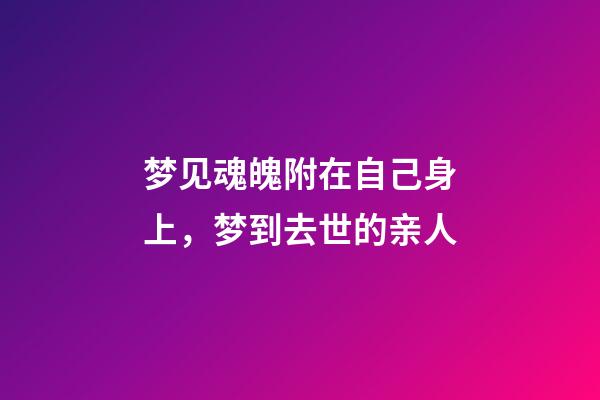 梦见魂魄附在自己身上，梦到去世的亲人-第1张-观点-玄机派