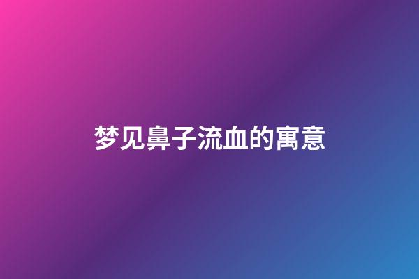 梦见鼻子流血的寓意