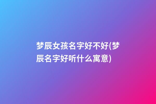 梦辰女孩名字好不好(梦辰名字好听什么寓意)