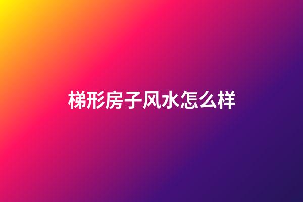 梯形房子风水怎么样