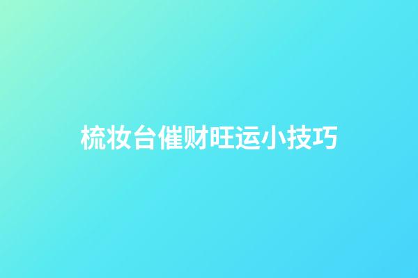 梳妆台催财旺运小技巧