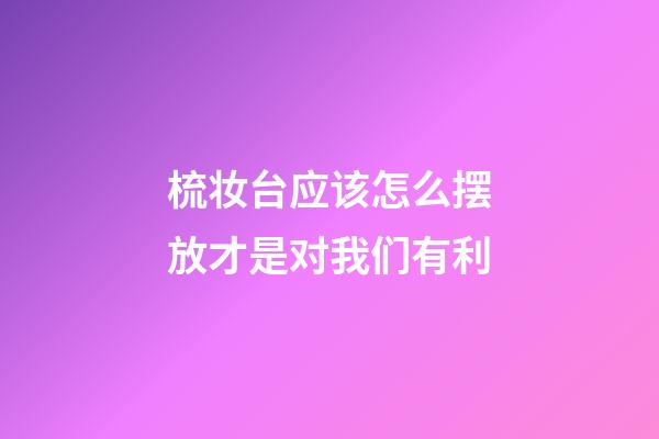 梳妆台应该怎么摆放才是对我们有利