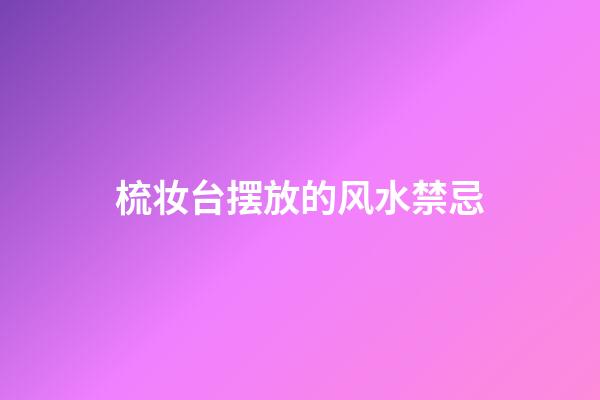 梳妆台摆放的风水禁忌