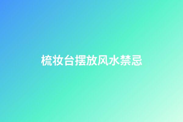 梳妆台摆放风水禁忌