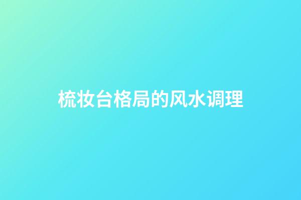 梳妆台格局的风水调理