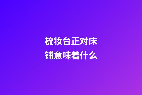 梳妆台正对床铺意味着什么