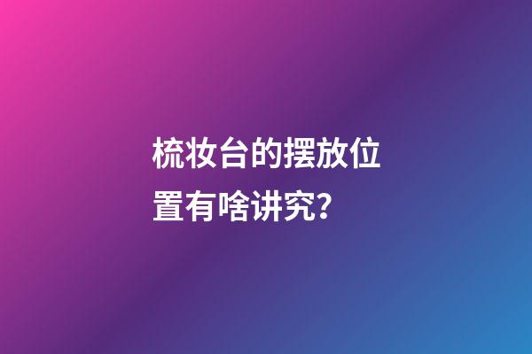 梳妆台的摆放位置有啥讲究？