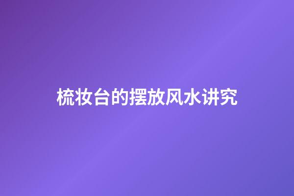 梳妆台的摆放风水讲究