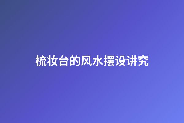 梳妆台的风水摆设讲究