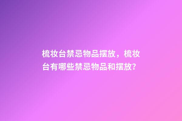 梳妆台禁忌物品摆放，梳妆台有哪些禁忌物品和摆放？