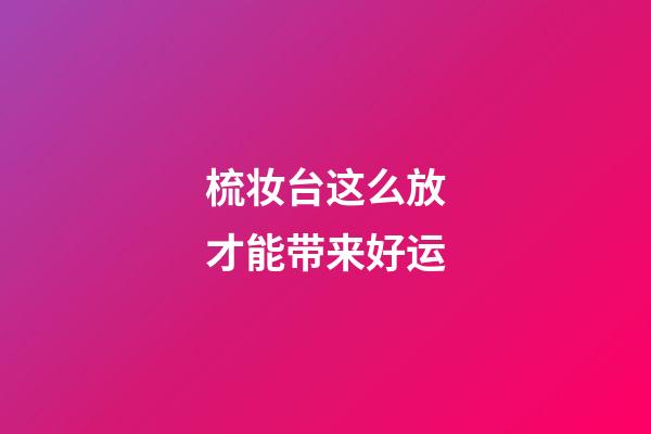 梳妆台这么放才能带来好运