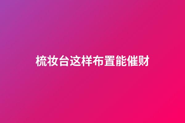 梳妆台这样布置能催财