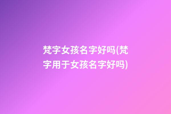 梵字女孩名字好吗(梵字用于女孩名字好吗)