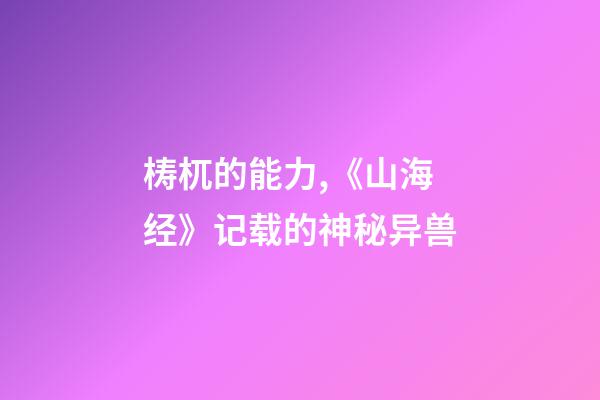 梼杌的能力,《山海经》记载的神秘异兽-第1张-观点-玄机派