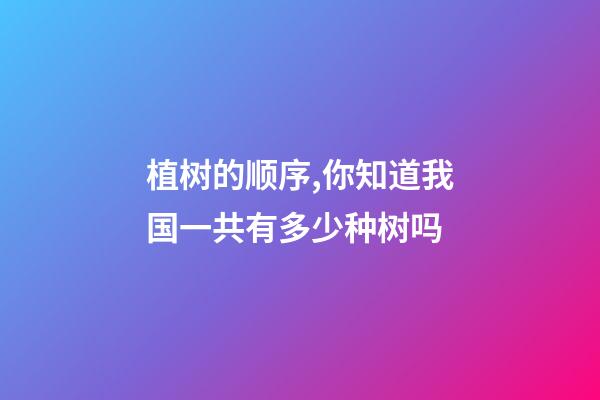 植树的顺序,你知道我国一共有多少种树吗-第1张-观点-玄机派