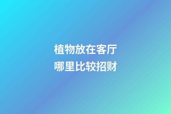 植物放在客厅哪里比较招财