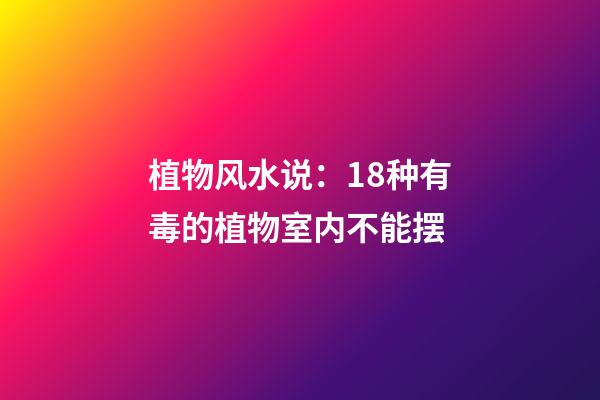 植物风水说：18种有毒的植物室内不能摆