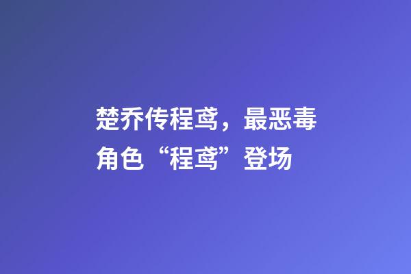 楚乔传程鸢，最恶毒角色“程鸢”登场-第1张-观点-玄机派