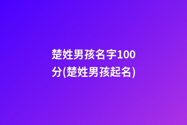 楚姓男孩名字100分(楚姓男孩起名)