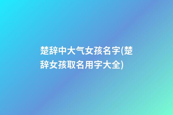 楚辞中大气女孩名字(楚辞女孩取名用字大全)