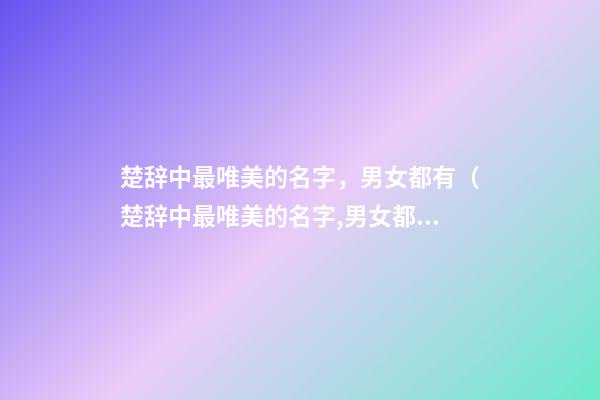 楚辞中最唯美的名字，男女都有（楚辞中最唯美的名字,男女都有什么）