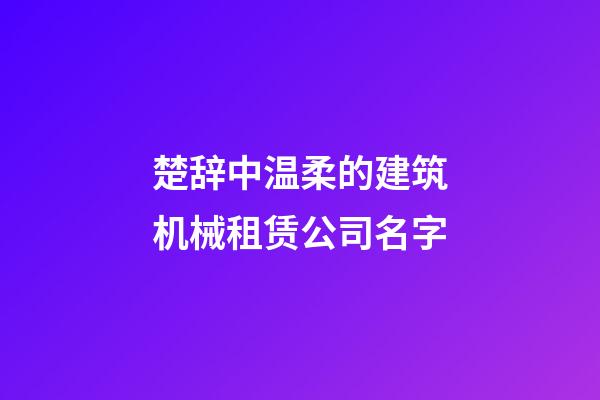 楚辞中温柔的建筑机械租赁公司名字-第1张-公司起名-玄机派