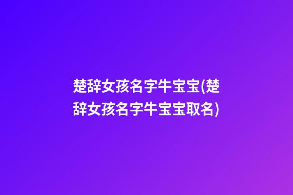 楚辞女孩名字牛宝宝(楚辞女孩名字牛宝宝取名)
