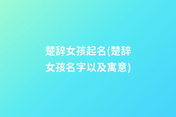 楚辞女孩起名(楚辞女孩名字以及寓意)