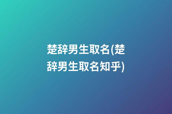 楚辞男生取名(楚辞男生取名知乎)