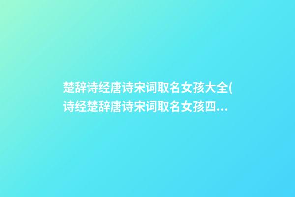 楚辞诗经唐诗宋词取名女孩大全(诗经楚辞唐诗宋词取名女孩四字)