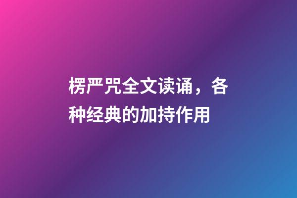 楞严咒全文读诵，各种经典的加持作用-第1张-观点-玄机派