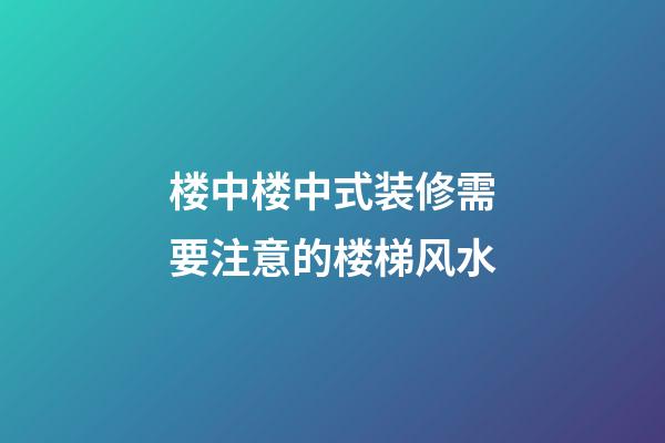 楼中楼中式装修需要注意的楼梯风水