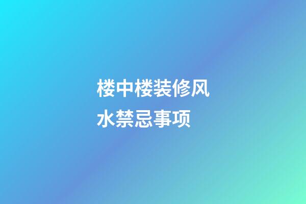 楼中楼装修风水禁忌事项