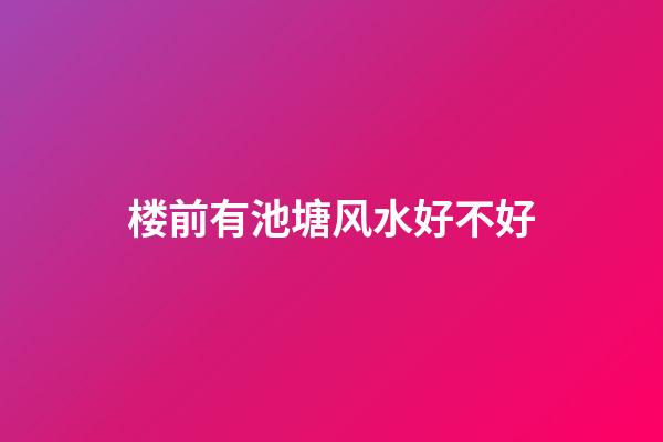 楼前有池塘风水好不好