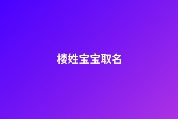 楼姓宝宝取名(楼姓好听的名字)-第1张-宝宝起名-玄机派