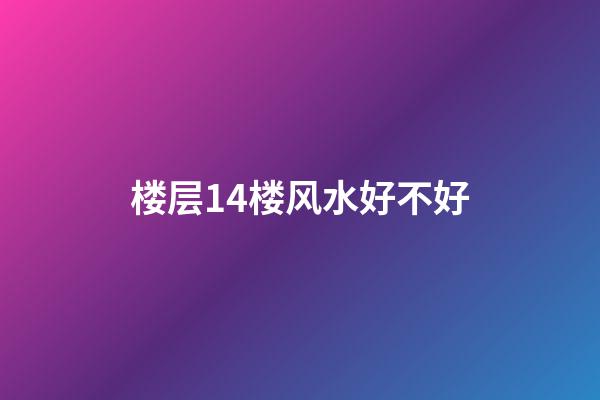 楼层14楼风水好不好