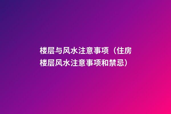 楼层与风水注意事项（住房楼层风水注意事项和禁忌）
