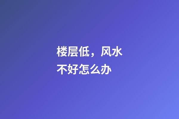 楼层低，风水不好怎么办