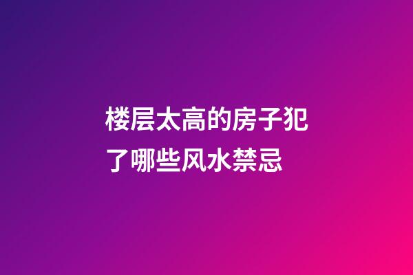 楼层太高的房子犯了哪些风水禁忌