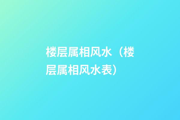 楼层属相风水（楼层属相风水表）