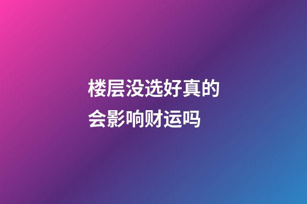 楼层没选好真的会影响财运吗
