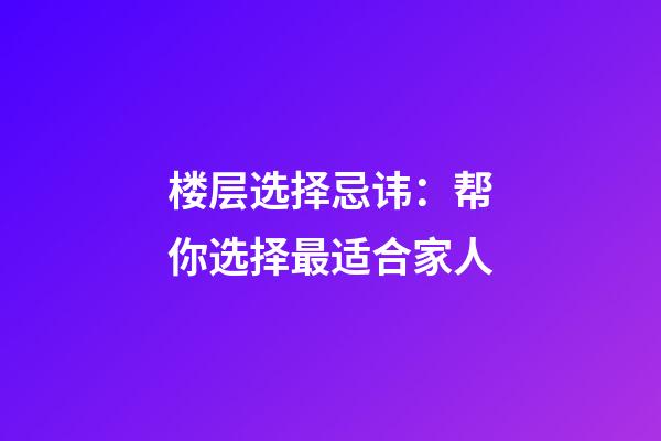 楼层选择忌讳：帮你选择最适合家人