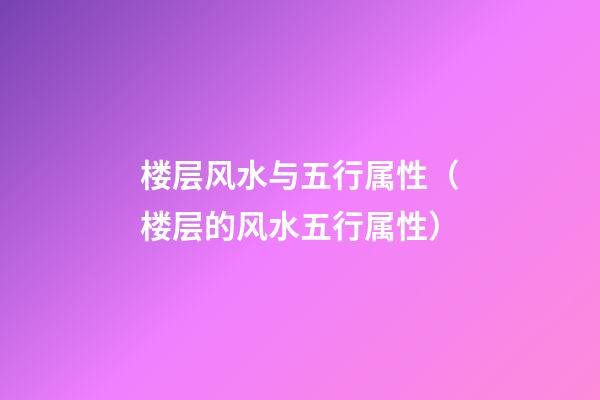 楼层风水与五行属性（楼层的风水五行属性）
