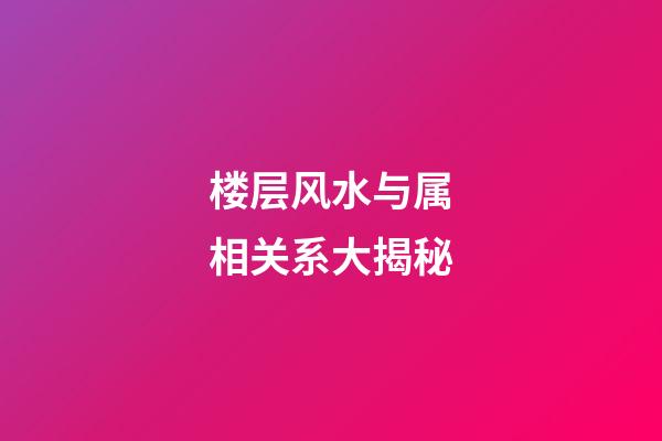楼层风水与属相关系大揭秘